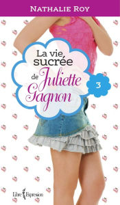 Title: La Vie sucrée de Juliette Gagnon, tome 3: Escarpins vertigineux et café frappé à la cannelle, Author: Nathalie Roy