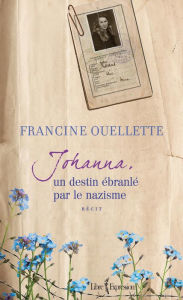 Title: Johanna, un destin ébranlé par le nazisme, Author: Francine Ouellette