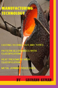 Title: CASTING, HEAT TREATMENT AND METAL JOINING PROCESS: MANUFACTURING ENGINEERING, Author: SAURABH KUMAR