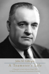 Title: John M. Gillespie: A Teamster's Life, Author: International Brotherhood of Teamsters