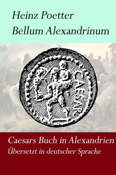 Bellum Alexandrinum: Caesars Krieg in Alexandrien aus der Sicht eines unbekannten Autoren in deutscher Übersetzung.