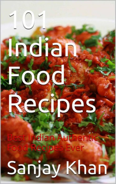 101 Indian Food Recipes: Best Indian authentic Food Recipes Ever
