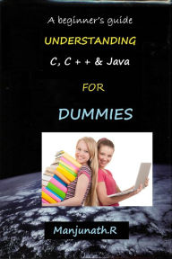 A beginner s guide: UNDERSTANDING C, C + + & Java FOR DUMMIES