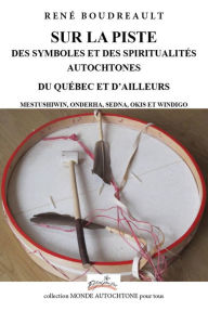 Title: SUR LA PISTE DES SYMBOLES ET DES SPIRITUALITÉS AUTOCHTONES DU QUÉBEC ET D'AILLEURS: MESTUSHIWIN, ONDERHA, SEDNA, OKIS ET WINDIGO, Author: René Boudreault