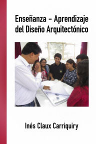 Title: Enseñanza-Aprendizaje del Diseño Arquitectónico, Author: Inés Claux Carriquiry