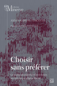 Title: Choisir sans préférer: dépasser le paradigme libéral pour repenser le multiculturalisme et les femmes, Author: Anne Iavarone-Turcotte