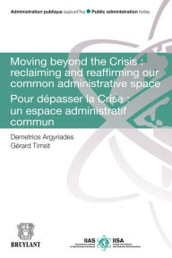 Title: Moving Beyond the Crisis : Reclaiming and Reaffirming our Common Administrative Space: Pour Dépasser la Crise : un Espace Administratif Commun, Author: Demetrios Argyriades