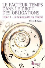 Title: Le facteur temps dans le droit des obligations: Tome 1 - La temporalité du contrat, Author: Thierry Delahaye
