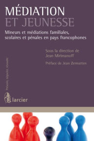 Title: Médiation et jeunesse: Mineurs et médiations familiales, scolaires et pénales en pays francophones, Author: Jean Mirimanoff