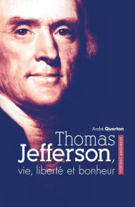 Title: Thomas Jefferson, vie, liberté et bonheur: Portrait amoureux, Author: André Querton