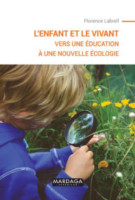 Title: L'enfant et le vivant: Vers une éducation à une nouvelle écologie, Author: Florence Labrell