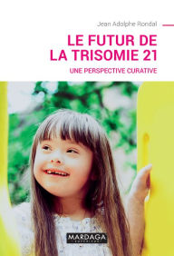 Title: Le futur de la trisomie 21: Une perspective curative, Author: Jean Adolphe Rondal
