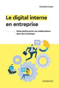 Title: Le digital interne en entreprise: Faites (enfin) entrer vos collaborateurs dans l'ère numérique, Author: Christophe Coupez