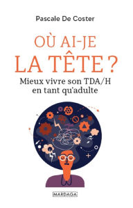 Title: Où ai-je la tête ?: Mieux vivre son TDA/H en tant qu'adulte, Author: Pascale De Coster