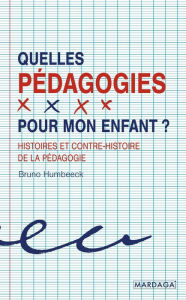 Title: Quelles pédagogies pour mon enfant ?: Histoires et contre-histoire de la pédagogie, Author: Bruno Humbeeck