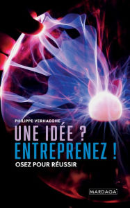 Title: Une idée ? Entreprenez !: Osez pour réussir, Author: Philippe Verhaeghe