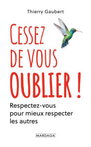 Title: Cessez de vous oublier !: Respectez-vous pour mieux respecter les autres, Author: Thierry Gaubert