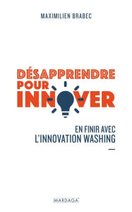Title: Désapprendre pour innover: En finir avec l'innovation washing, Author: Maximilien Brabec
