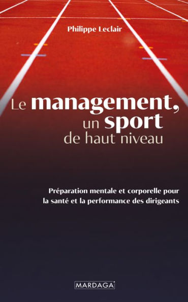 Le management, un sport de haut niveau: Préparation mentale et corporelle pour la santé et la performance des dirigeants