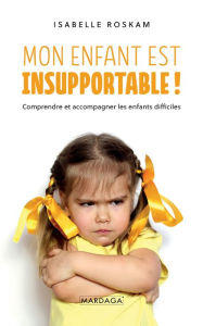 Title: Mon enfant est insupportable !: Comprendre et accompagner les enfants difficiles, Author: Isabelle Roskam