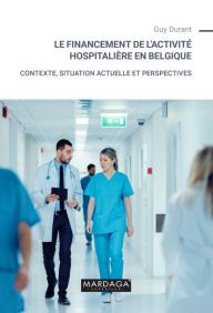 Title: Le financement de l'activité hospitalière en Belgique: Contexte, situation actuelle et perspectives, Author: Guy Durant