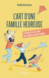 Title: L'art d'une famille heureuse: L'estime de soi au cour des relations parents-enfants, Author: Domitille Desrousseaux