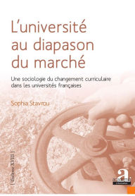 Title: L'université au diapason du marché: Une sociologie du changement curriculaire dans les universités françaises, Author: Sophia Stavrou