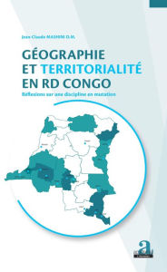 Title: Géographie et territorialité en RD Congo.: Réflexions sur une discipline en mutation, Author: Jean-Claude Mashini D.M.