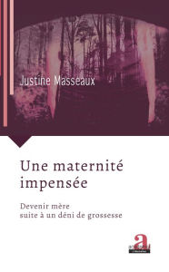 Title: Une maternité impensée: Devenir mère suite à un déni de grossesse, Author: Justine Masseaux