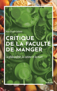 Title: Critique de la faculté de manger: La philosophie, la cuisine et la mort, Author: Jean-Claude Castanié