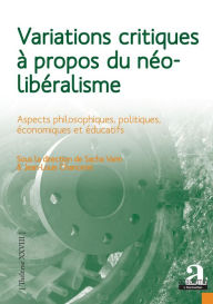 Title: Variations critiques à propos du néolibéralisme: Aspects philosophiques, politiques, économiques et éducatifs, Author: Sacha Varin