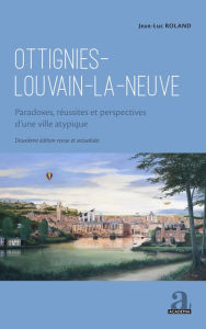 Title: Ottignies-Louvain-la-Neuve: Paradoxes, réussites et perspectives d'une ville atypique - Deuxième édition revue et actualisée, Author: Jean-Luc Roland