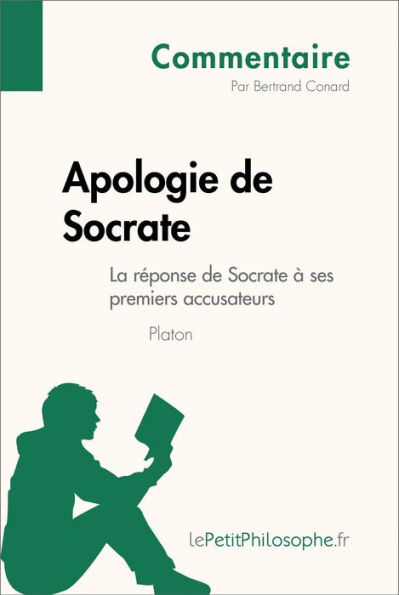 Apologie de Socrate de Platon - La réponse de Socrate à ses premiers accusateurs (Commentaire): Comprendre la philosophie avec lePetitPhilosophe.fr