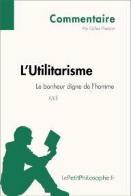 Title: L'Utilitarisme de Mill - Le bonheur digne de l'homme (Commentaire): Comprendre la philosophie avec lePetitPhilosophe.fr, Author: Gilles Pierson
