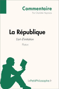 Title: La République de Platon - L'art d'imitation (Commentaire): Comprendre la philosophie avec lePetitPhilosophe.fr, Author: Charlotte Heymans