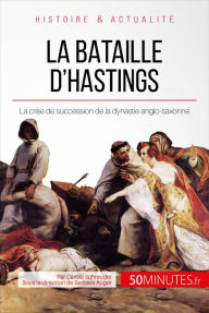 Title: La bataille d'Hastings: La crise de succession de la dynastie anglo-saxonne, Author: Carole Schreuder