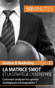 Title: La matrice SWOT et la stratégie d'entreprise: Comment analyser les options stratégiques envisageables ?, Author: Christophe Speth