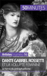 Title: Dante Gabriel Rossetti et la volupté féminine: Le héros du préraphaélisme, Author: Anne-Sophie Lesage