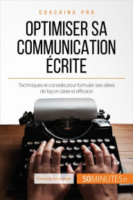 Title: Optimiser sa communication écrite: Techniques et conseils pour formuler ses idées de façon claire et efficace, Author: Florence Schandeler