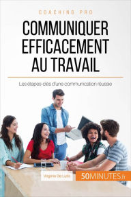 Title: Communiquer efficacement au travail: Les étapes-clés d'une communication réussie, Author: Virginie De Lutis