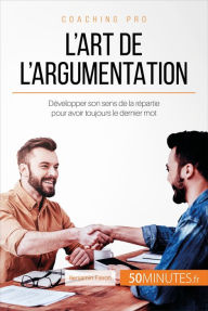 Title: L'art de l'argumentation: Développer son sens de la répartie pour avoir toujours le dernier mot, Author: Benjamin Fléron