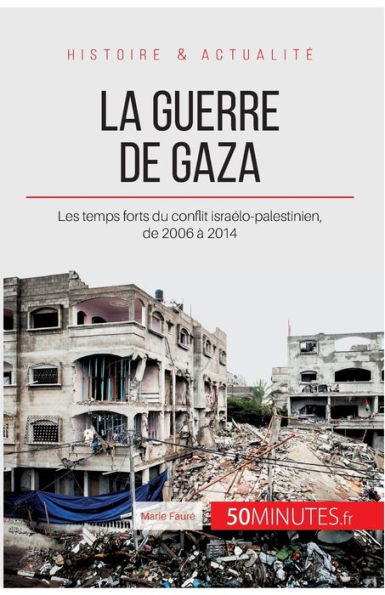La guerre de Gaza: Les temps forts du conflit israï¿½lo-palestinien, de 2006 ï¿½ 2014