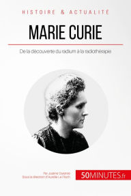 Title: Marie Curie: De la découverte du radium à la radiothérapie, Author: Justine Dutertre