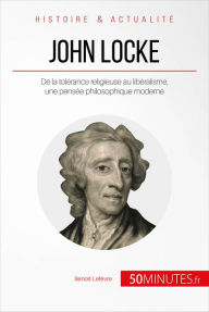 Title: John Locke: De la tolérance religieuse au libéralisme, une pensée philosophique moderne, Author: Benoît Lefèvre