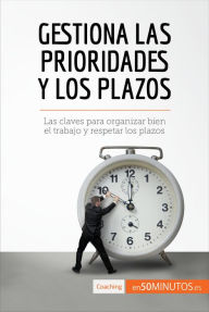 Title: Gestiona las prioridades y los plazos: Las claves para organizar bien el trabajo y respetar los plazos, Author: 50Minutos