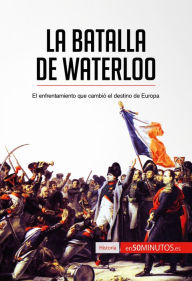 Title: La batalla de Waterloo: El enfrentamiento que cambió el destino de Europa, Author: 50Minutos