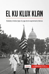 Title: El Ku Klux Klan: Estados Unidos bajo el yugo de la supremacía blanca, Author: 50Minutos
