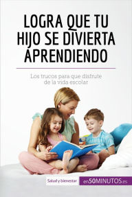 Title: Logra que tu hijo se divierta aprendiendo: Los trucos para que disfrute de la vida escolar, Author: 50Minutos