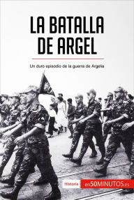 Title: La batalla de Argel: Un duro episodio de la guerra de Argelia, Author: 50Minutos