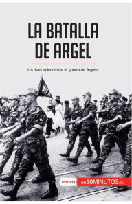 Title: La batalla de Argel: Un duro episodio de la guerra de Argelia, Author: 50minutos